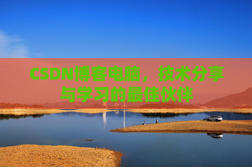 CSDN博客电脑，技术分享与学习的最佳伙伴